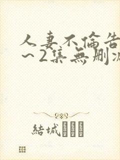 人妻不伦告白1～2集无删减版
