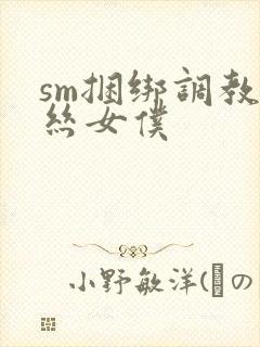 sm捆绑调教白丝女仆