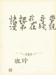 快把我哥带走动漫第在线观看