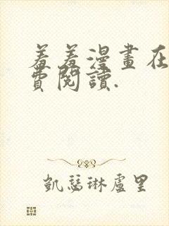 羞羞漫画在线免费阅读.