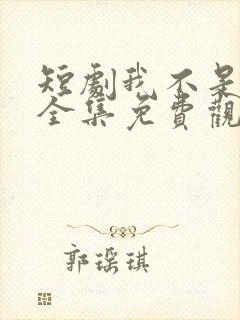 短剧我不是你爹全集免费观看高清