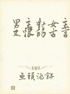 男主对女主又爱又恨的古言