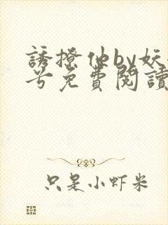 诱撩他by妖妃兮免费阅读小说
