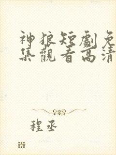 神狼短剧免费全集观看高清