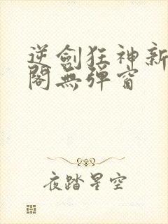 逆剑狂神新笔趣阁无弹窗封面