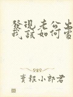 发现老公出轨了我该如何处理