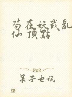 苟在妖武乱世修仙 顶点