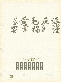 《黄毛反派也想要幸福》漫画免费