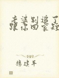 老婆别追了,我跟你回家短剧合集