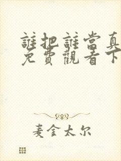 谁把谁当真漫画免费观看下拉式六漫画