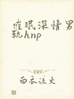催眠深情男主出轨hnp