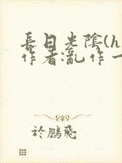 长日光阴(h)作者:乱作一团