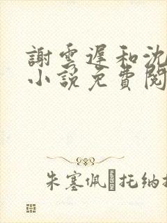 谢云迟和沈晚梨小说免费阅读