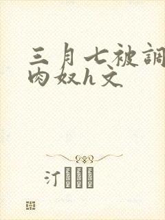 三月七被调教成肉奴h文