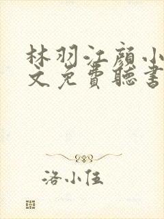 林羽江颜小说全文免费听书