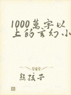 1000万字以上的玄幻小说