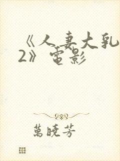 《人妻大乳被揉2》电影