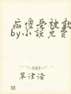 痴傻受被欺负后by小说免费阅读