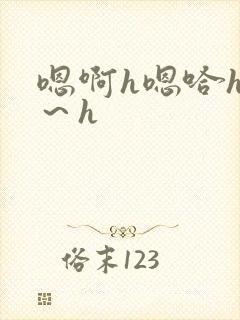 嗯啊h嗯哈h啊～h