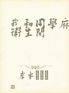 我和同学麻麻在卫生间