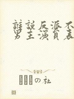 谁说反派不能当男主演员表