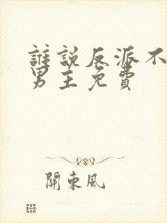 谁说反派不能当男主免费