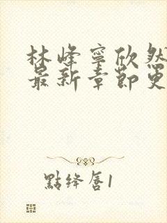 林峰宁欣然小说最新章节更新时间