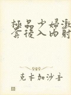 极品少妇激情无套后入内射