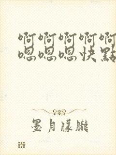 啊啊啊啊啊啊啊嗯嗯嗯快点