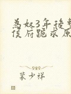 为奴3年后整个侯府跪求原谅