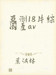 亚洲18片综合国产av