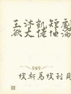 王沐凯短剧《禁欲大佬他沦陷了》