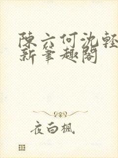 陈六何沈轻舞最新笔趣阁