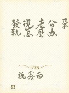 发现老公孕期出轨怎么办
