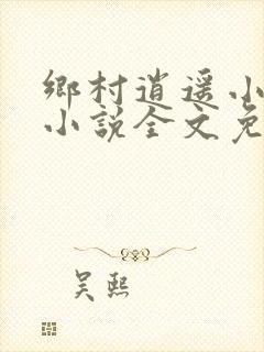 乡村逍遥小神农小说全文免费阅读