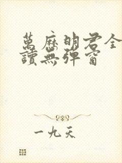 万历明君全文阅读无弹窗