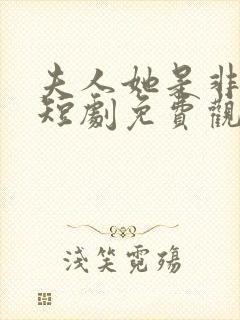 夫人她是非人类短剧免费观看全集高清在线