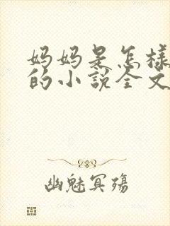 妈妈是怎样堕落的小说全文免费阅读