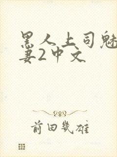 黑人上司魅惑人妻2中文