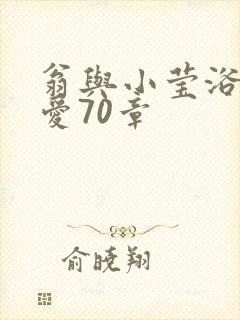 翁与小莹浴室欢爱70章
