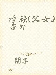 冷秋(父女,)番外