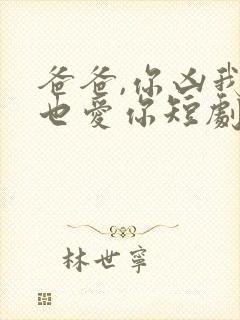 爸爸,你凶我我也爱你短剧