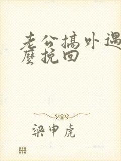 老公搞外遇了怎么挽回