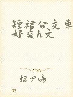 短裙公交车被强好爽h文
