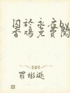 囚于永夜by麦香鸡免费阅读