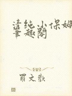 清纯小保姆上位笔趣阁