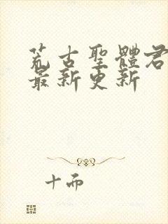 荒古圣体君逍遥最新更新