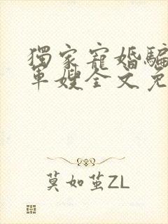 独家宠婚骗来的军嫂全文免费阅读