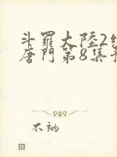 斗罗大陆2绝世唐门第8集预告封面