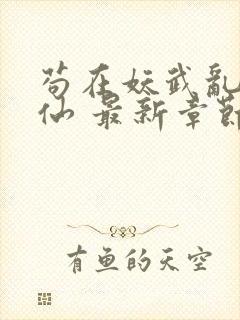 苟在妖武乱世修仙 最新章节无弹窗